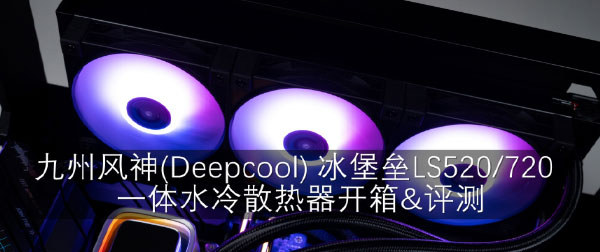 Part 34. 九州风神(Deepcool) LS520/LS720一体水冷散热器开箱&评测 ...